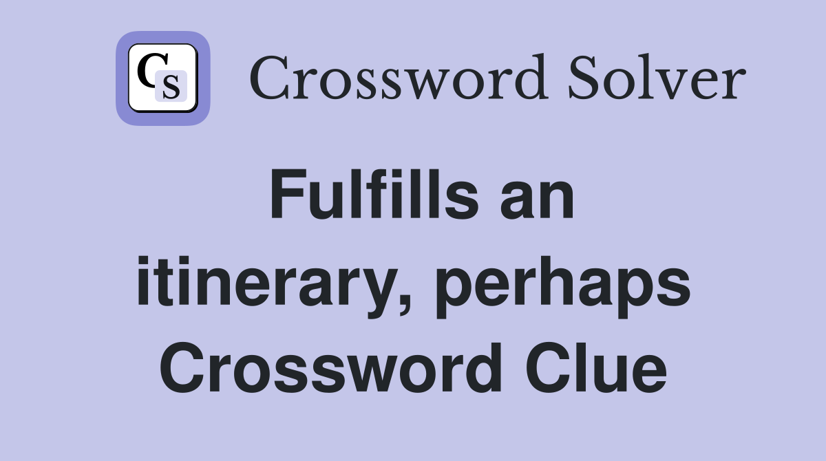 Fulfills an itinerary, perhaps Crossword Clue
