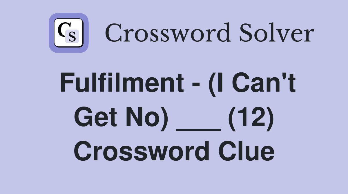 Fulfilment - (I Can't Get No) ___ (12) Crossword Clue