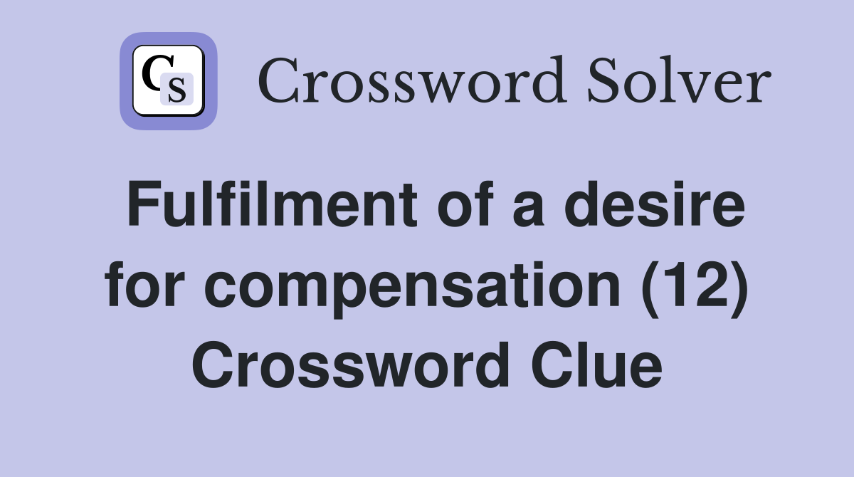 Fulfilment of a desire for compensation (12) Crossword Clue