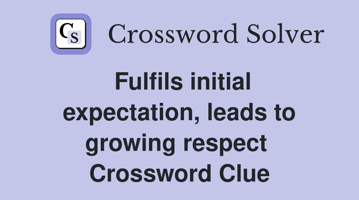 Fulfils initial expectation, leads to growing respect  Crossword Clue