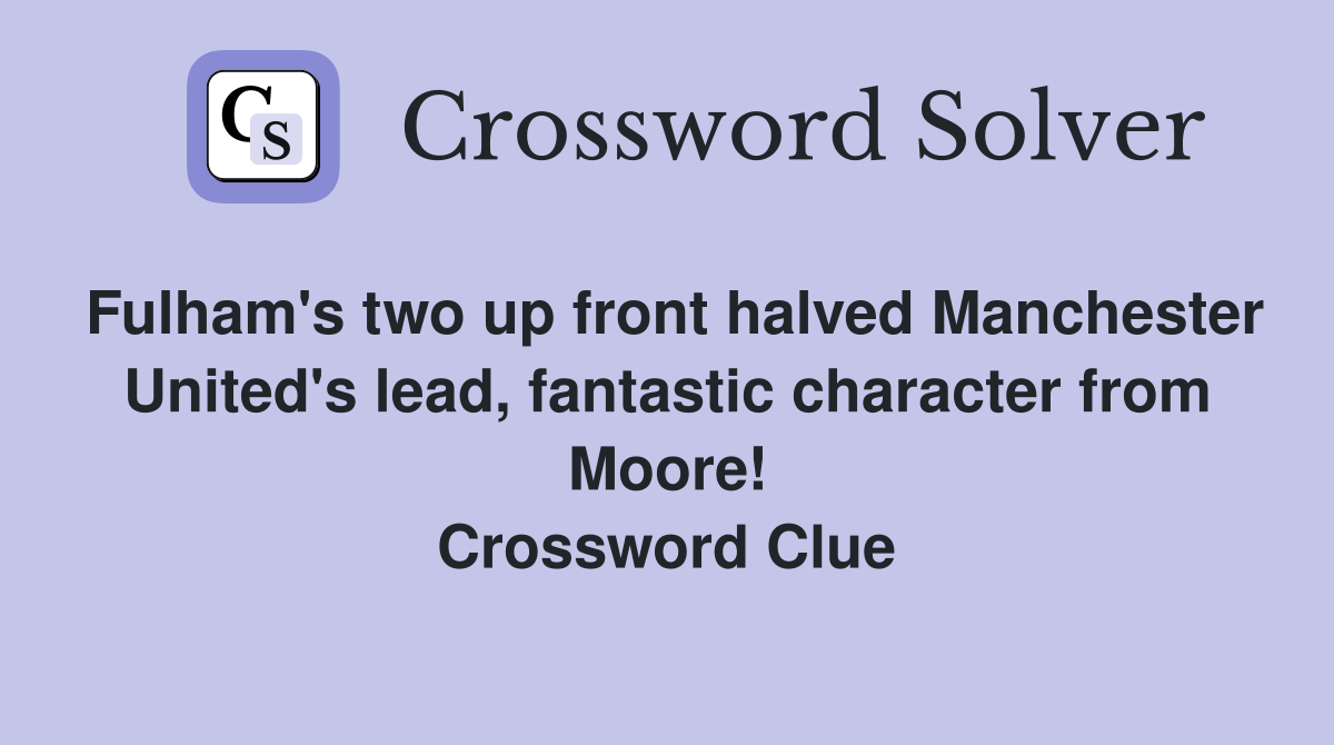 Fulham's two up front halved Manchester United's lead, fantastic character from Moore! Crossword Clue
