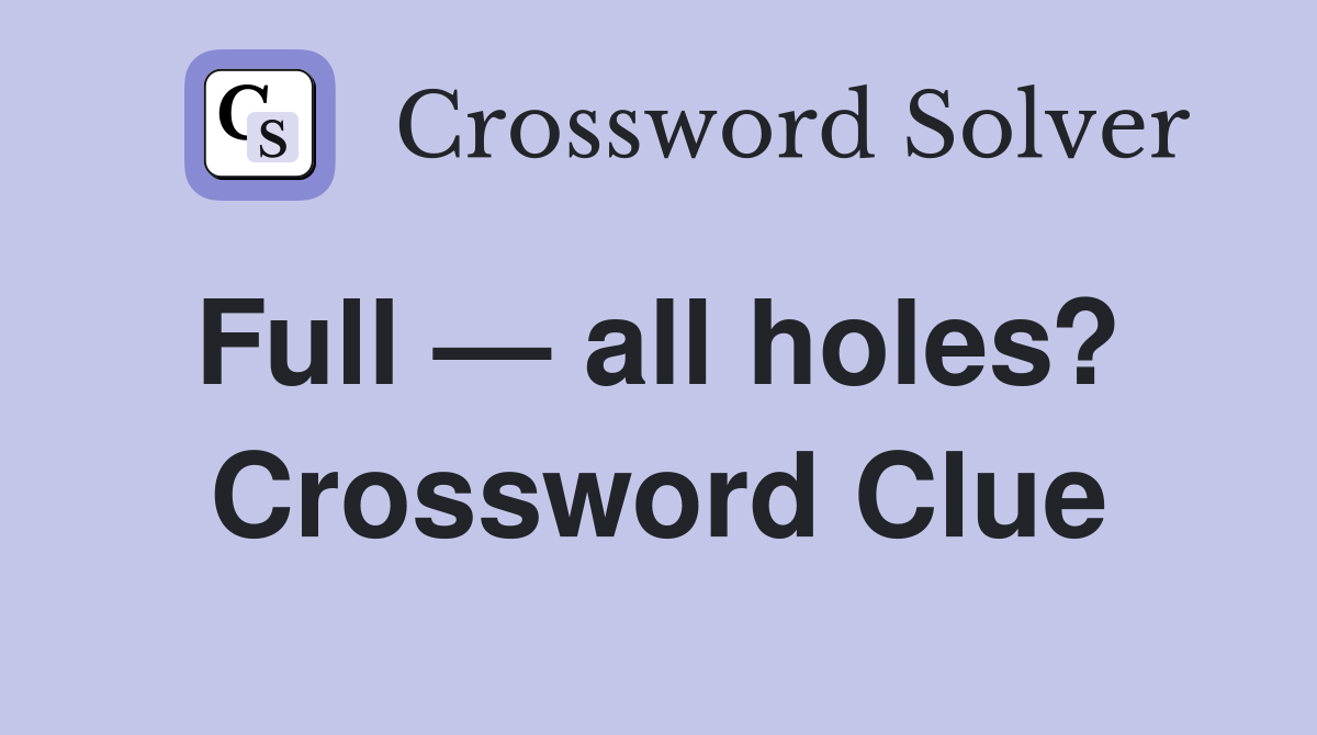Full — all holes?  Crossword Clue