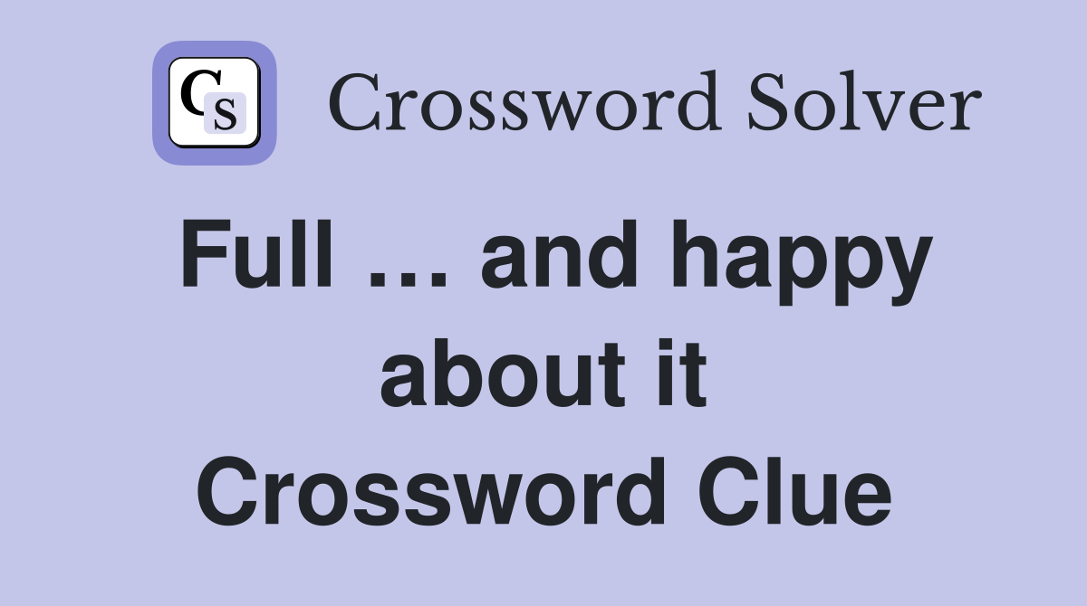 Full … and happy about it Crossword Clue