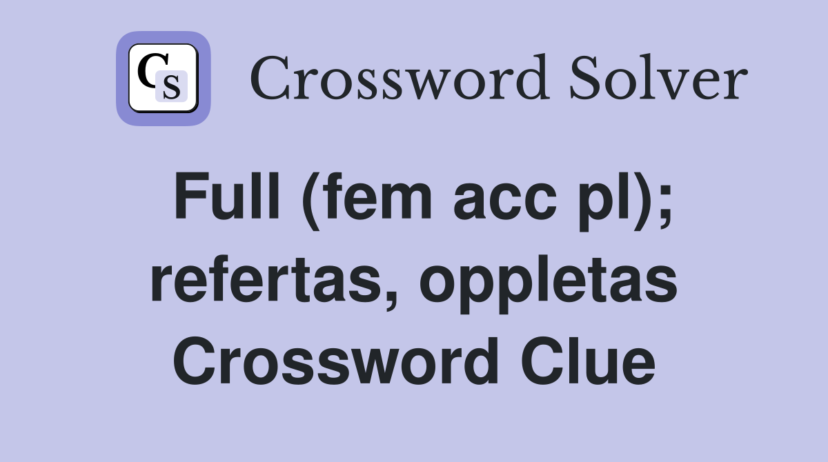 Full (fem acc pl); refertas, oppletas Crossword Clue