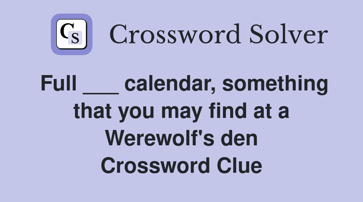Full ___ calendar, something that you may find at a Werewolf's den Crossword Clue