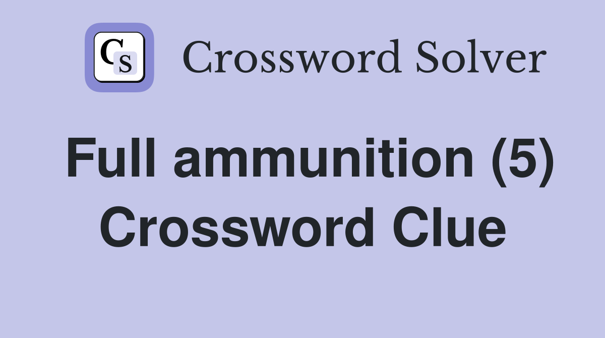 Full ammunition (5) Crossword Clue