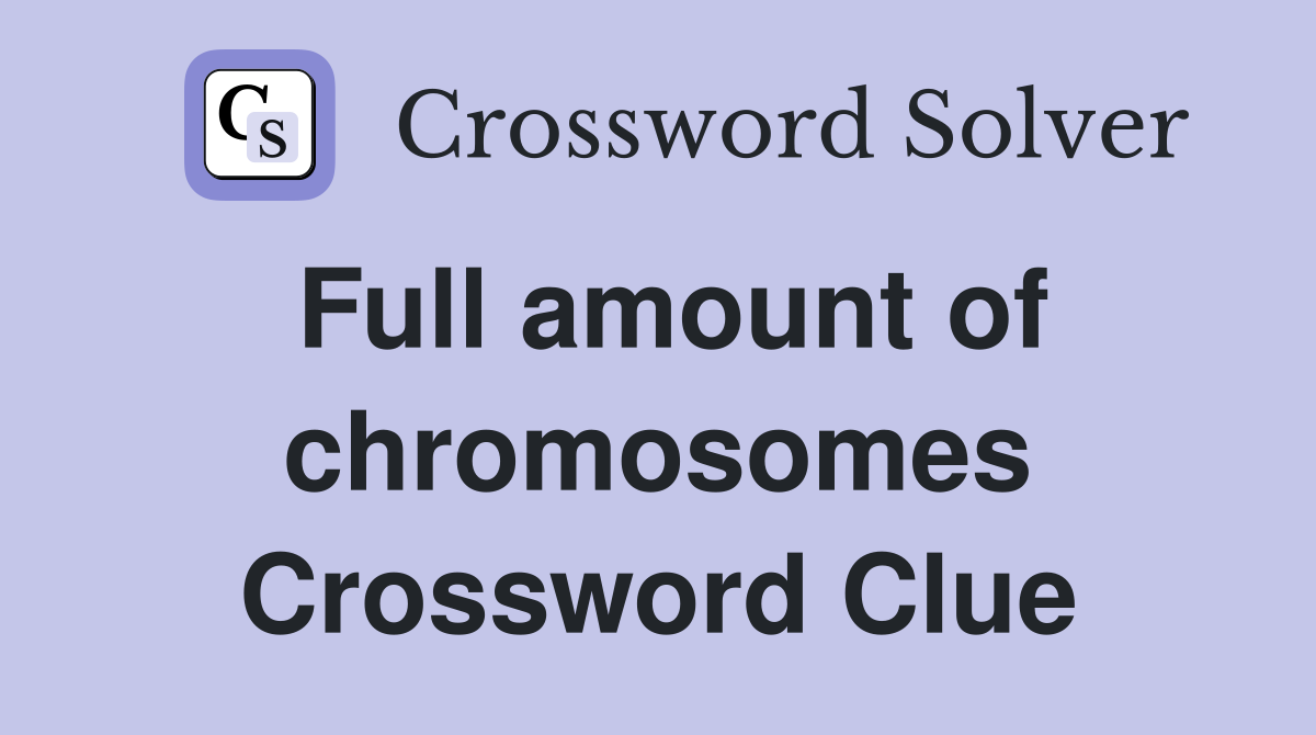 Full amount of chromosomes Crossword Clue
