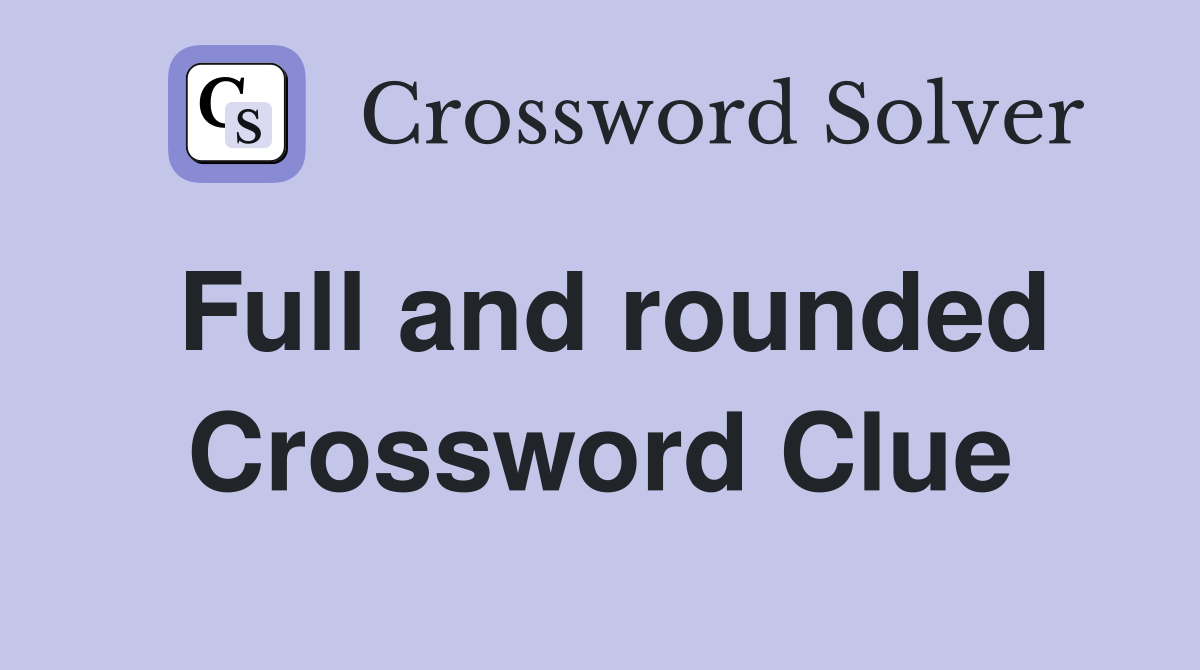 Full and rounded Crossword Clue