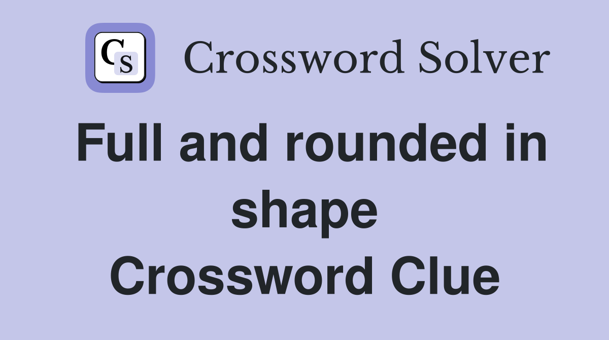 Full and rounded in shape Crossword Clue