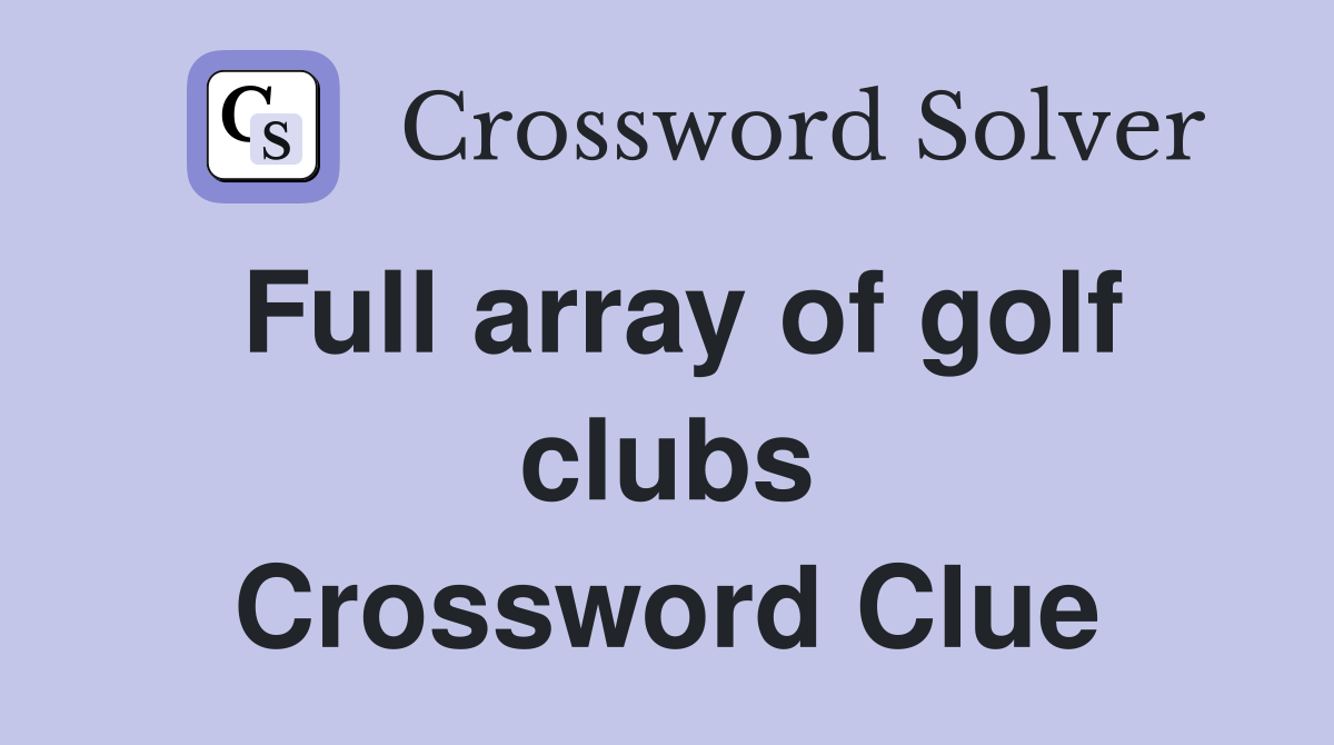 Full array of golf clubs Crossword Clue