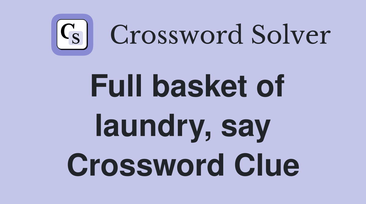 Full basket of laundry, say Crossword Clue