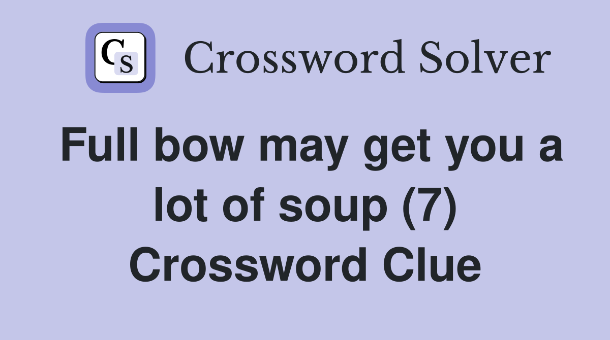 Full bow may get you a lot of soup (7) Crossword Clue