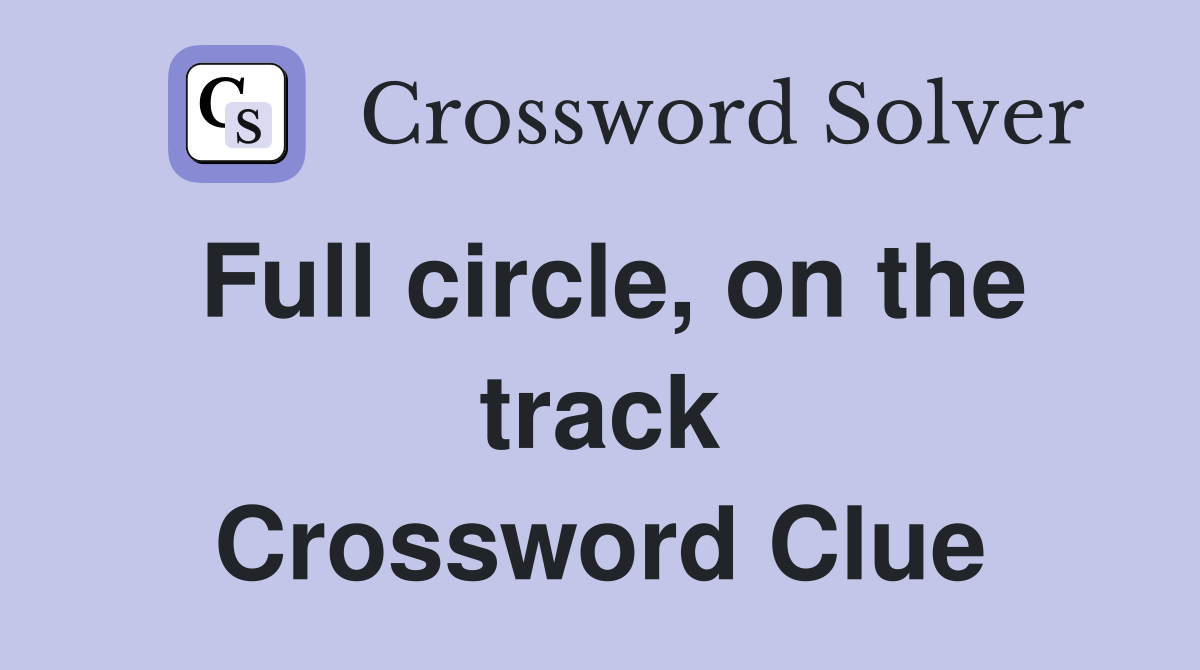 Full circle, on the track Crossword Clue