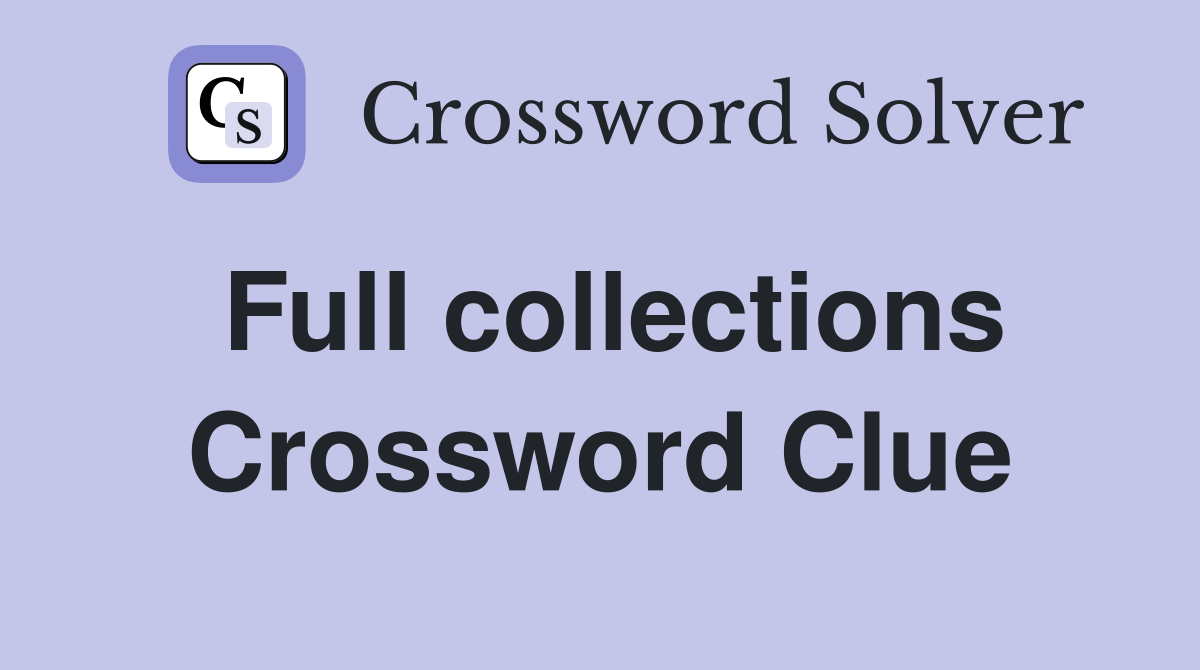 Full collections Crossword Clue