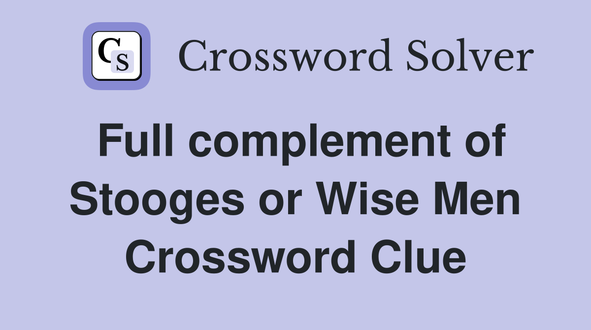 Full complement of Stooges or Wise Men Crossword Clue