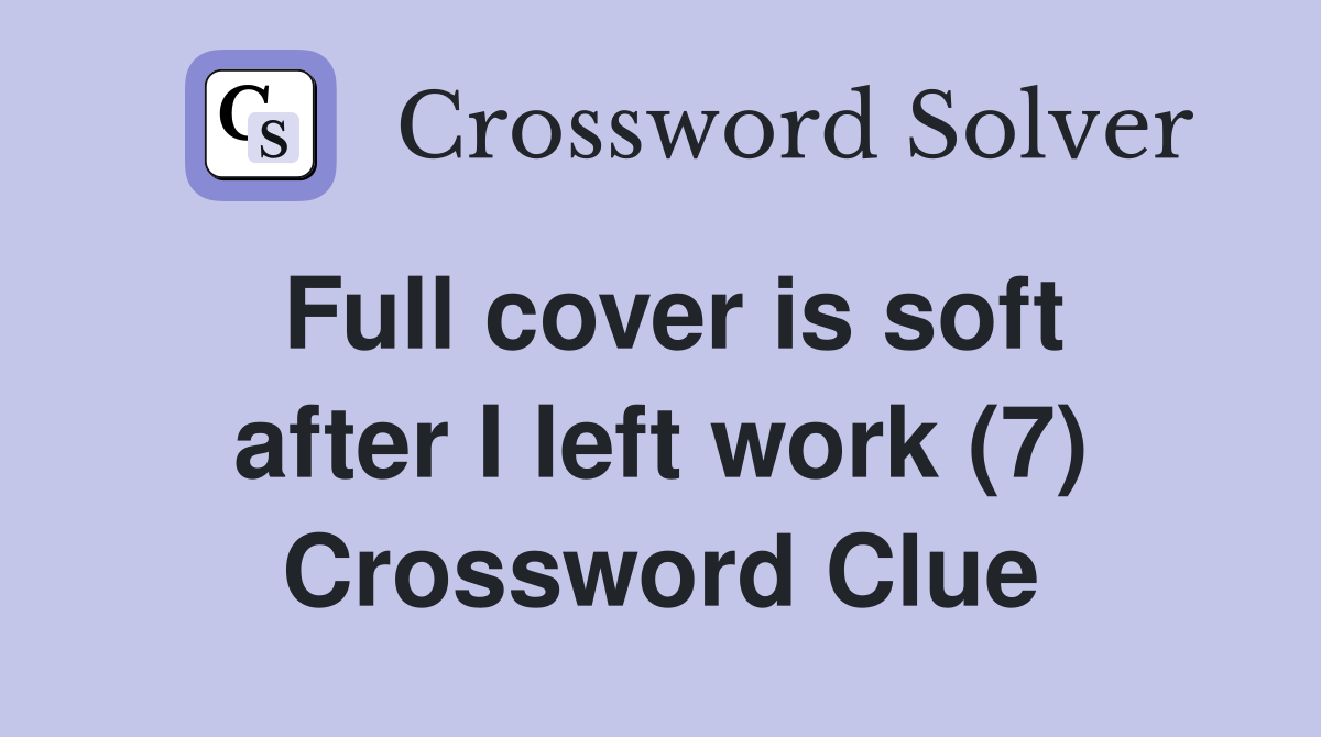Full cover is soft after I left work (7) Crossword Clue