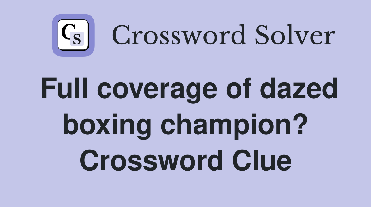 Full coverage of dazed boxing champion? Crossword Clue