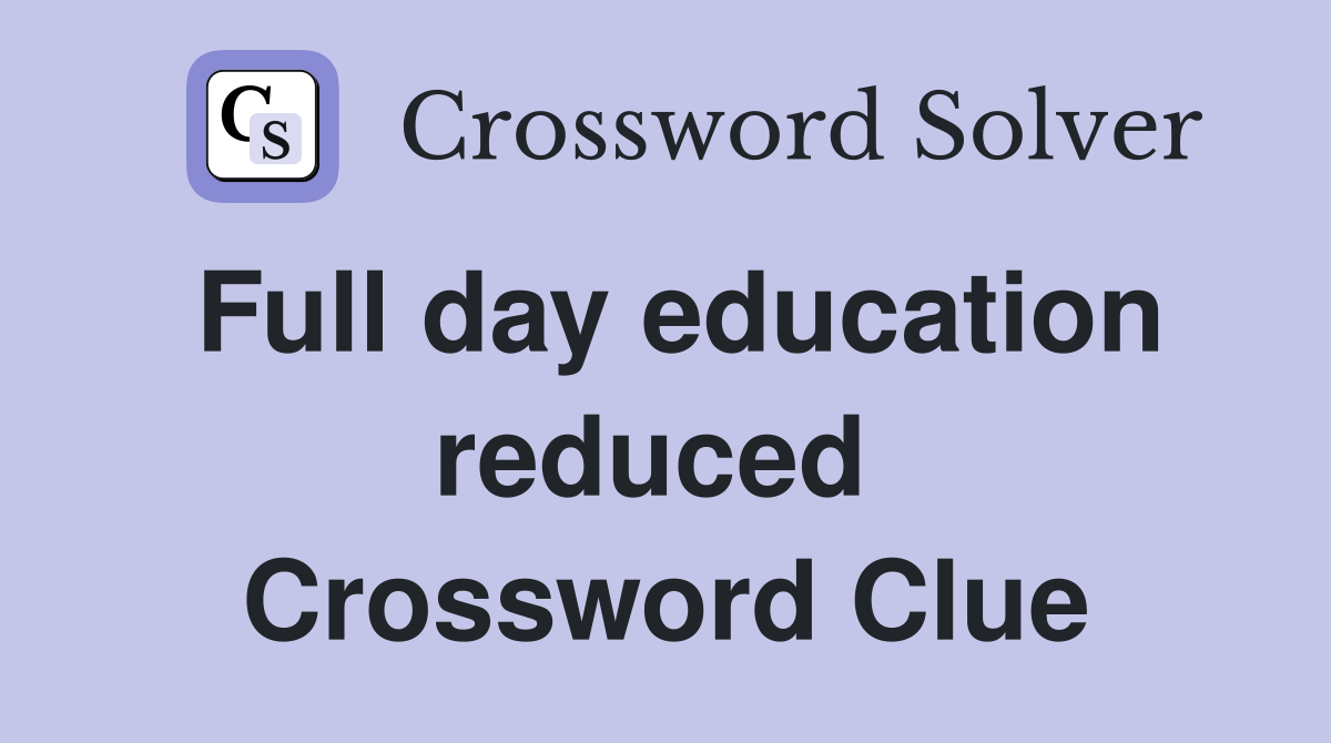 Full day education reduced  Crossword Clue