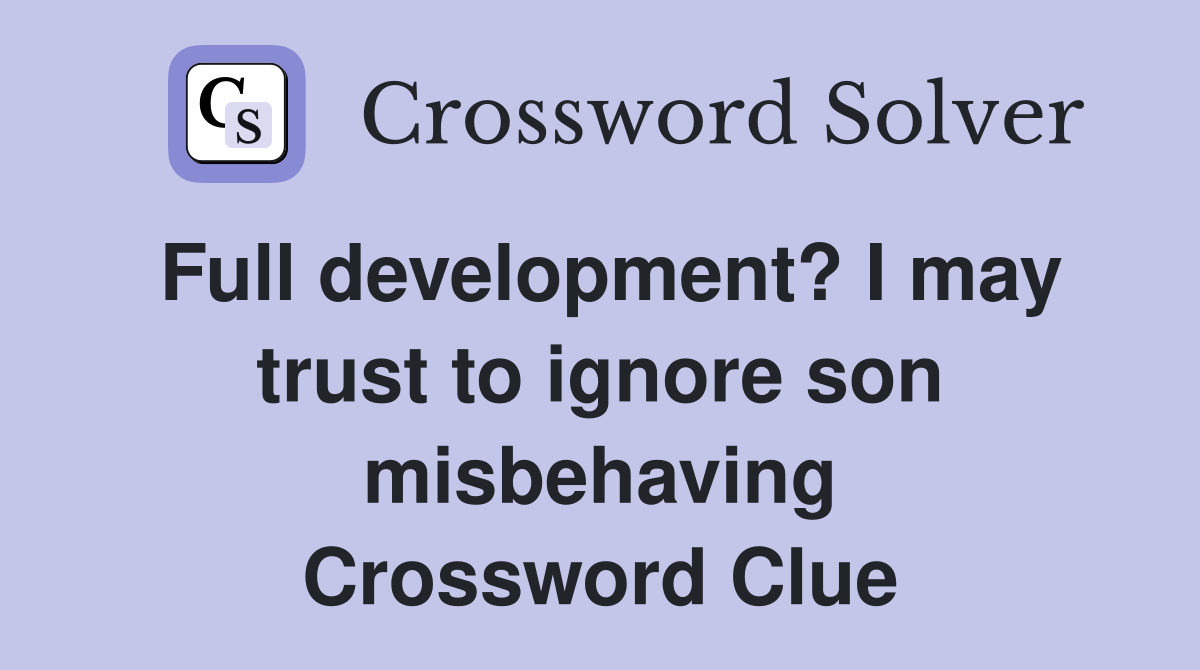 Full development? I may trust to ignore son misbehaving Crossword Clue