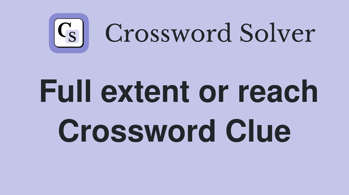Full extent or reach Crossword Clue