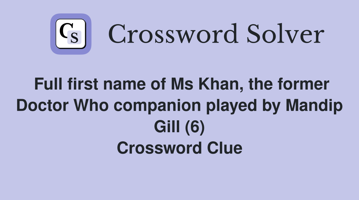 Full first name of Ms Khan, the former Doctor Who companion played by Mandip Gill (6) Crossword Clue