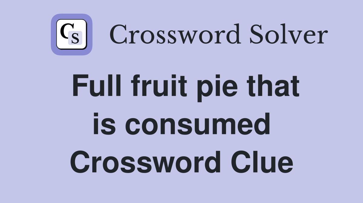 Full fruit pie that is consumed Crossword Clue