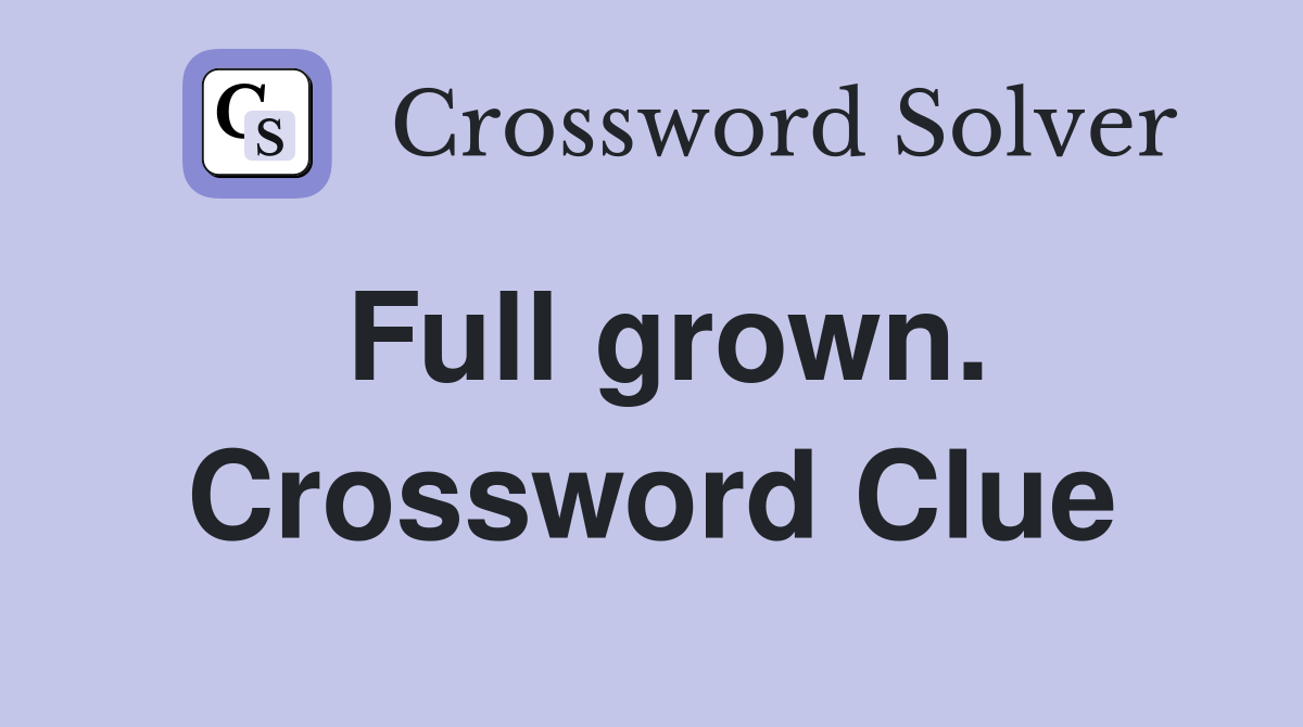 Full grown. Crossword Clue