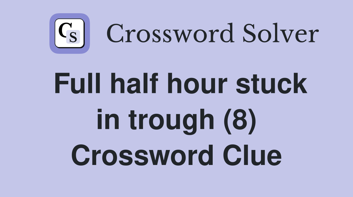 Full half hour stuck in trough (8) Crossword Clue