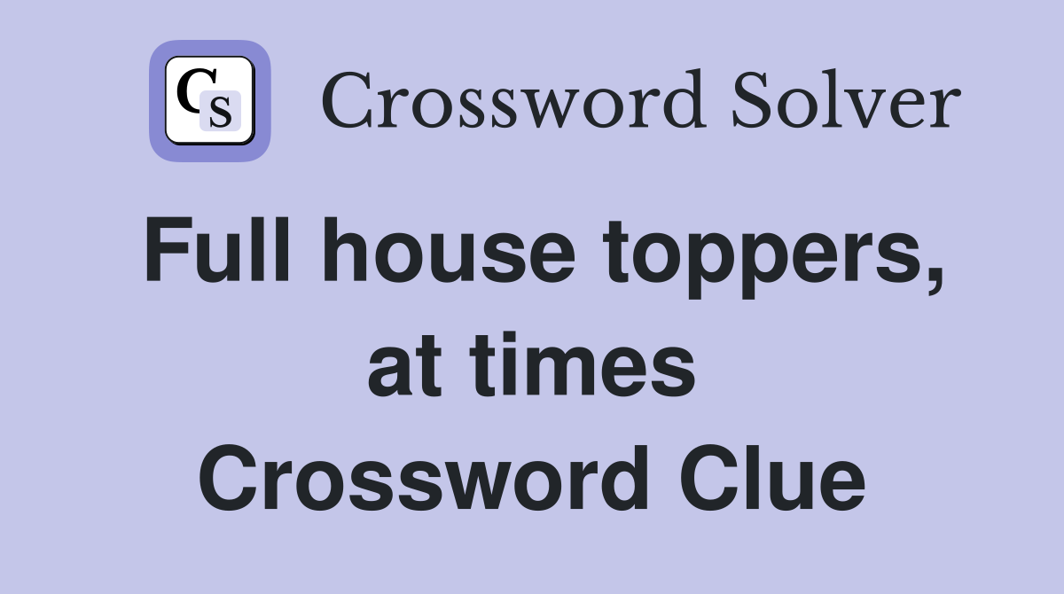 Full house toppers, at times Crossword Clue