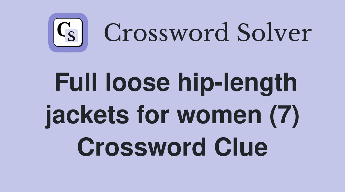 Full loose hip-length jackets for women (7) Crossword Clue