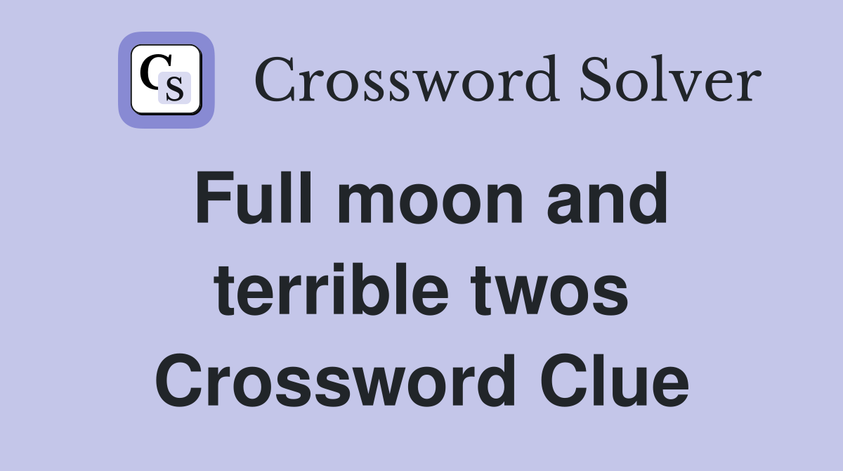 Full moon and terrible twos Crossword Clue