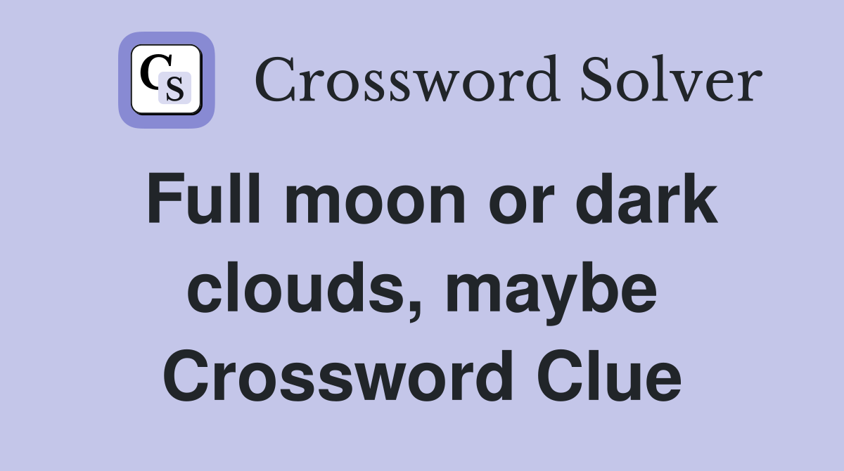 Full moon or dark clouds, maybe Crossword Clue
