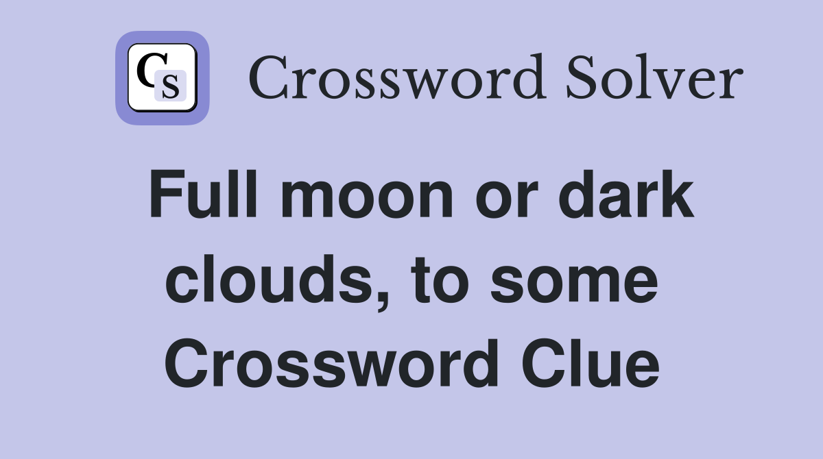 Full moon or dark clouds, to some Crossword Clue