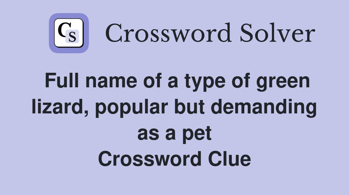 Full name of a type of green lizard, popular but demanding as a pet Crossword Clue