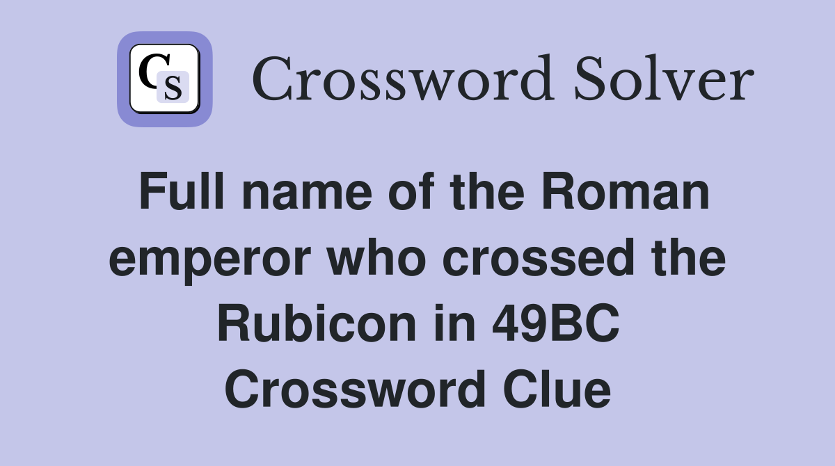 Full name of the Roman emperor who crossed the Rubicon in 49BC Crossword Clue