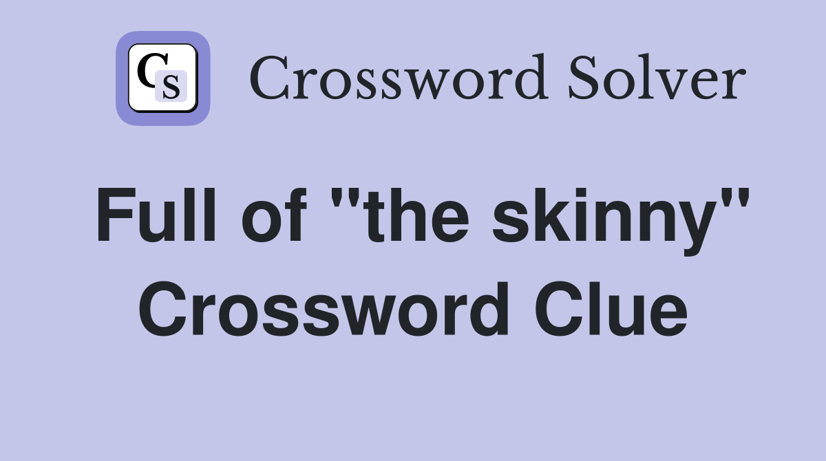 Full of "the skinny" Crossword Clue