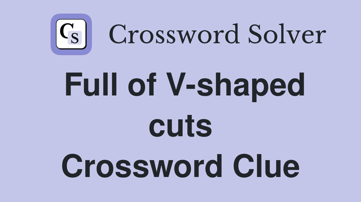 Full of V-shaped cuts Crossword Clue