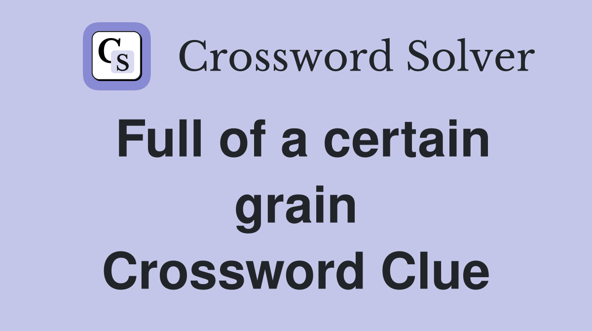 Full of a certain grain Crossword Clue