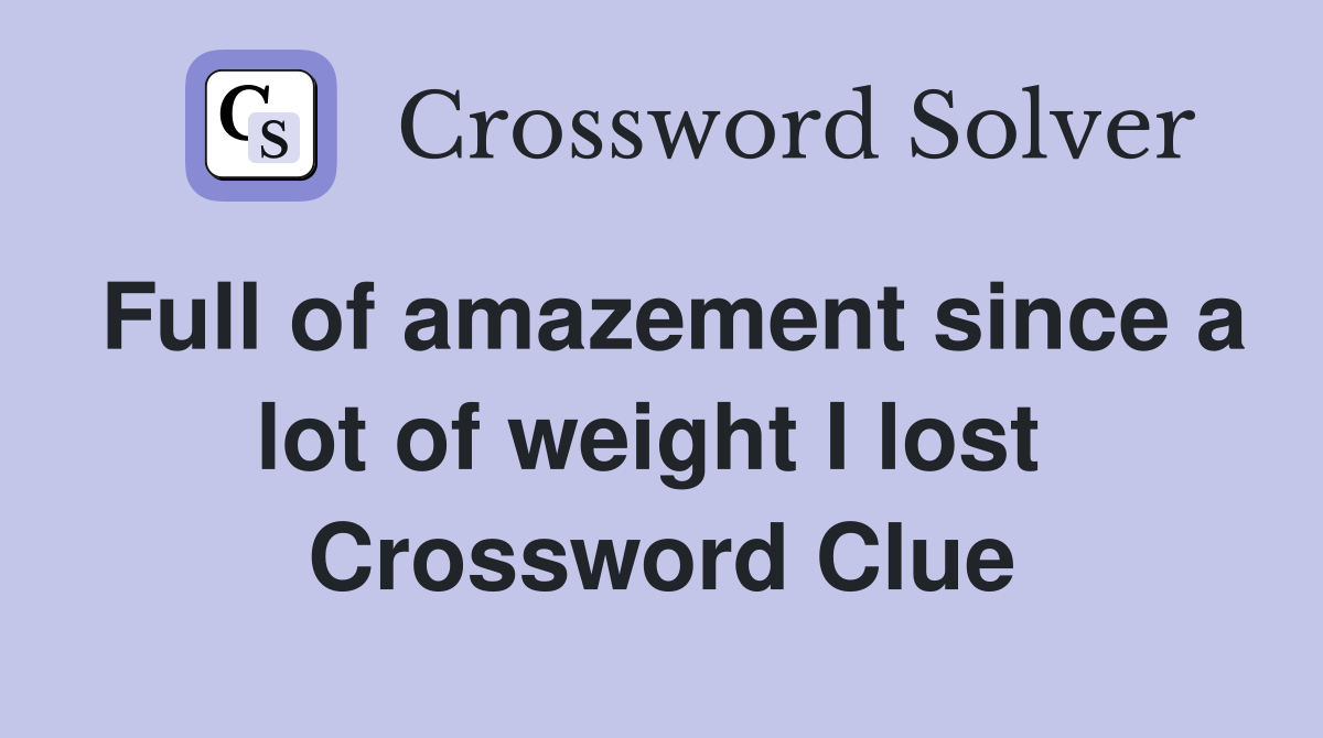 Full of amazement since a lot of weight I lost  Crossword Clue