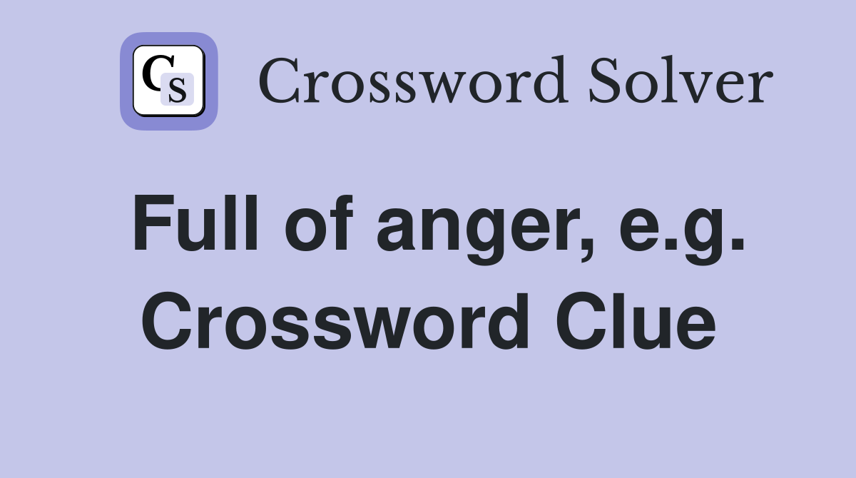 Full of anger, e.g. Crossword Clue