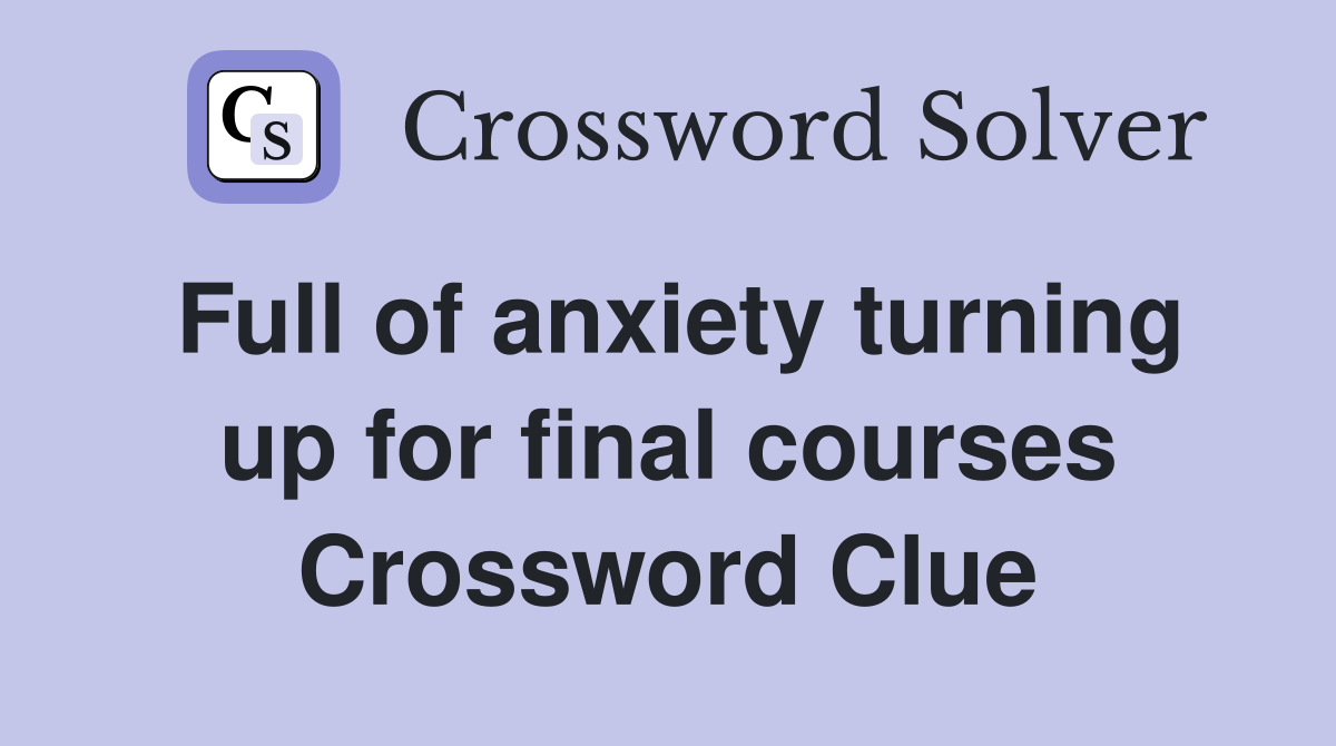 Full of anxiety turning up for final courses Crossword Clue