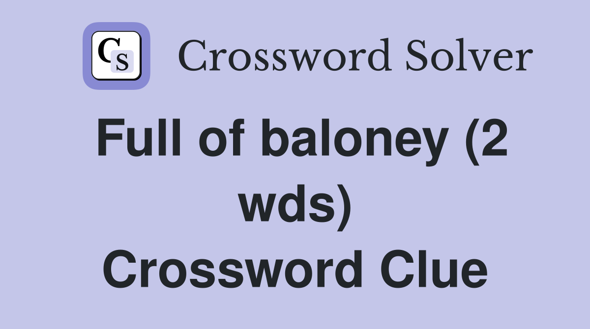 Full of baloney (2 wds) Crossword Clue