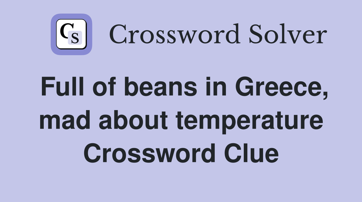 Full of beans in Greece, mad about temperature Crossword Clue