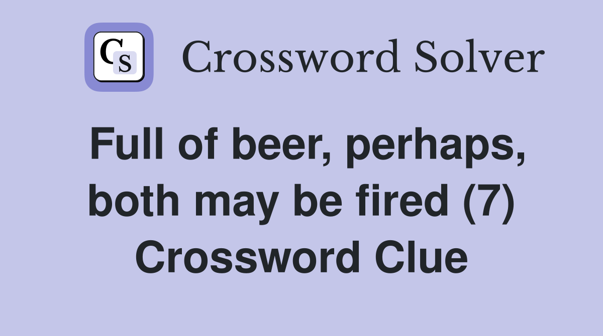 Full of beer, perhaps, both may be fired (7) Crossword Clue