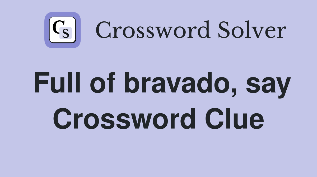 Full of bravado, say Crossword Clue