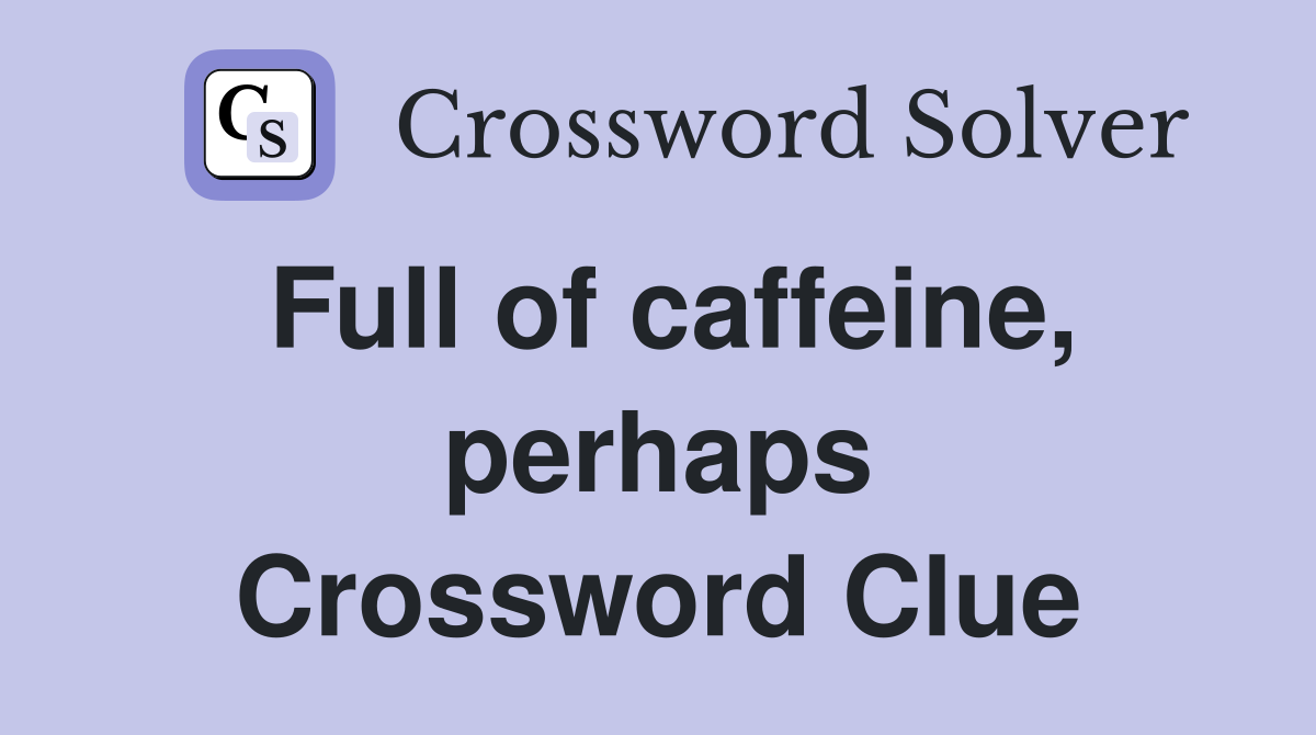 Full of caffeine, perhaps Crossword Clue
