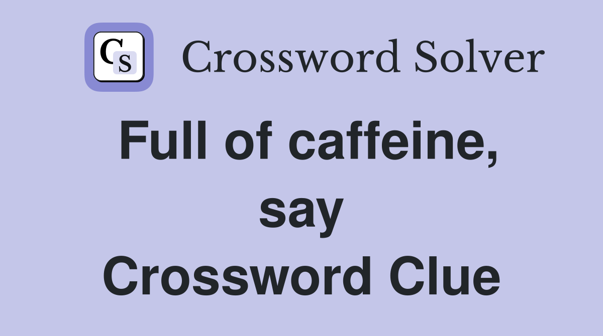 Full of caffeine, say Crossword Clue