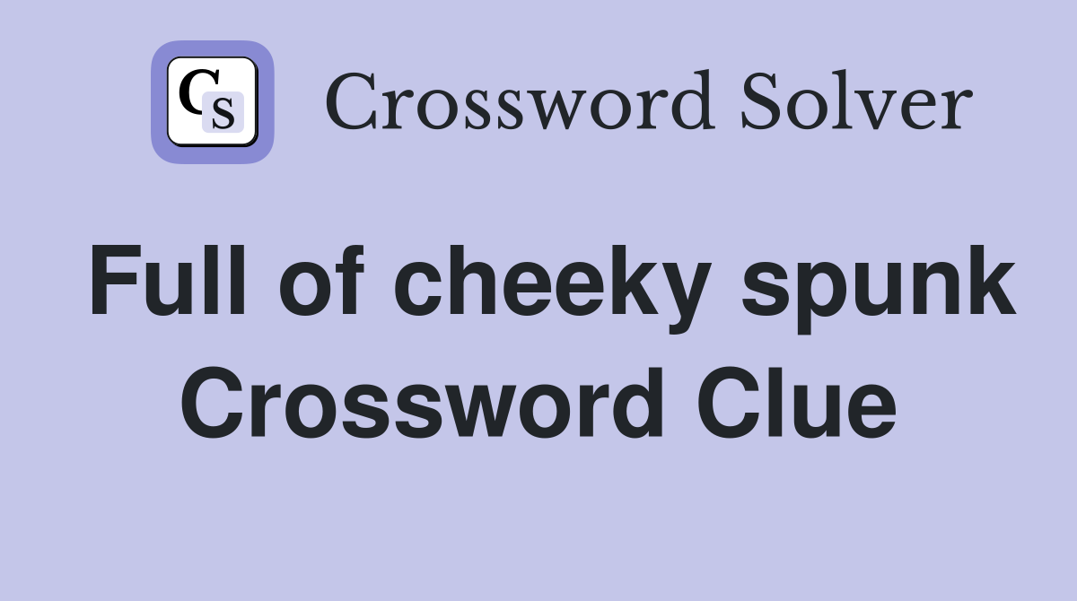 Full of cheeky spunk Crossword Clue