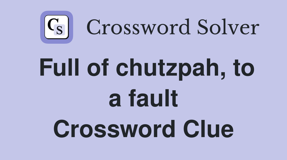 Full of chutzpah, to a fault Crossword Clue
