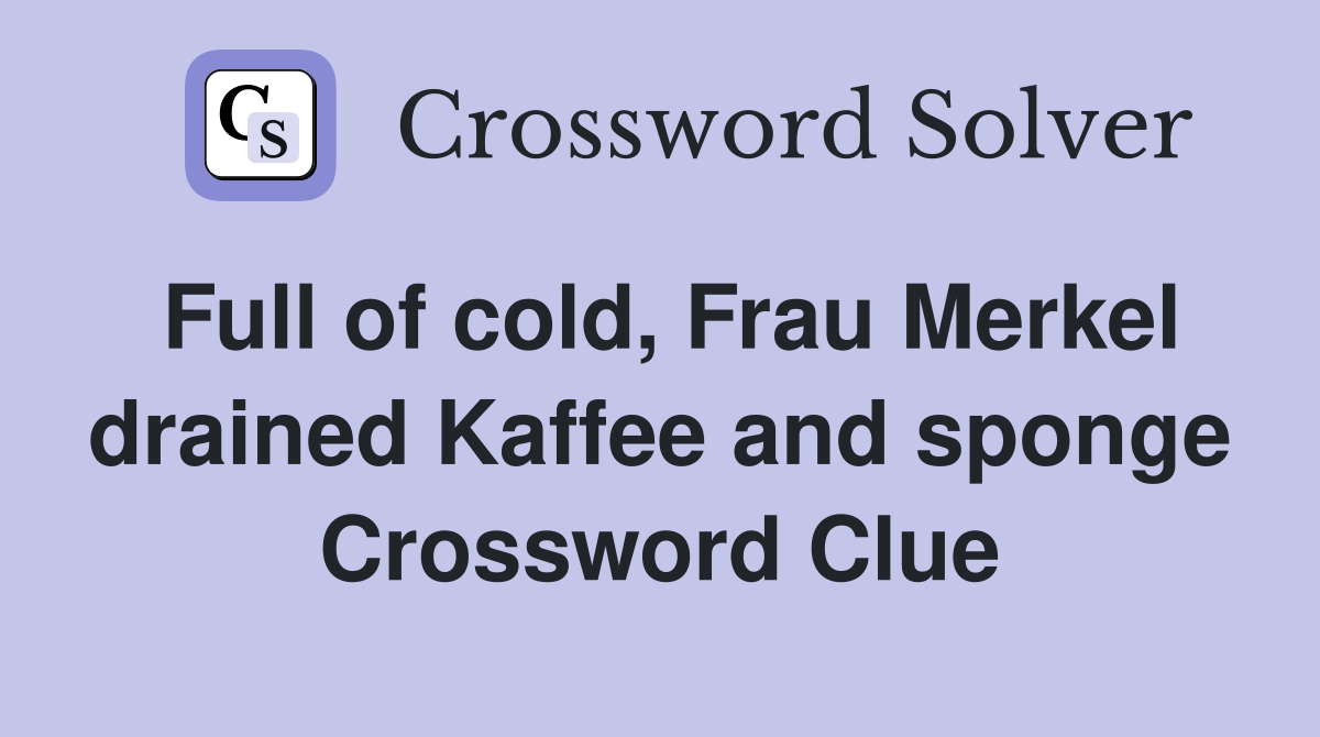 Full of cold, Frau Merkel drained Kaffee and sponge Crossword Clue
